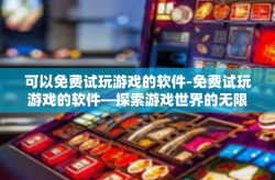 可以免费试玩游戏的软件-免费试玩游戏的软件—探索游戏世界的无限乐趣-可以免费试玩游戏的软件