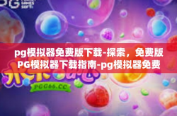 pg模拟器免费版下载-探索，免费版PG模拟器下载指南-pg模拟器免费版下载