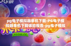 pg电子模拟器单机下载-PG电子模拟器单机下载体验报告-pg电子模拟器单机下载