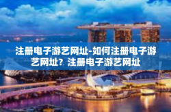 注册电子游艺网址-如何注册电子游艺网址？注册电子游艺网址