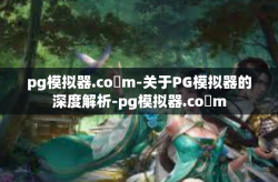 pg模拟器.co m-关于PG模拟器的深度解析-pg模拟器.co m