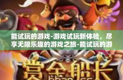 能试玩的游戏-游戏试玩新体验，尽享无限乐趣的游戏之旅-能试玩的游戏