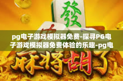 pg电子游戏模拟器免费-探寻PG电子游戏模拟器免费体验的乐趣-pg电子游戏模拟器免费