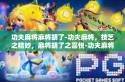 功夫麻将麻将胡了-功夫麻将，技艺之精妙，麻将胡了之喜悦-功夫麻将麻将胡了