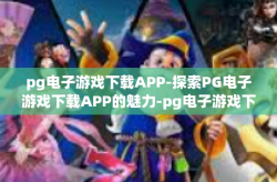 pg电子游戏下载APP-探索PG电子游戏下载APP的魅力-pg电子游戏下载APP