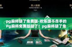 pg麻将胡了免费版-欢乐源不尽手的Pg麻将免费版胡了！pg麻将胡了免费版