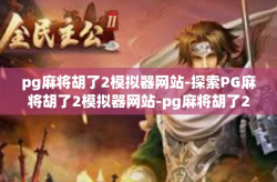 pg麻将胡了2模拟器网站-探索PG麻将胡了2模拟器网站-pg麻将胡了2模拟器网站