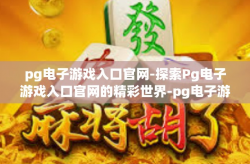 pg电子游戏入口官网-探索Pg电子游戏入口官网的精彩世界-pg电子游戏入口官网
