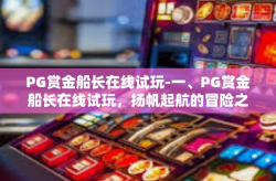 PG赏金船长在线试玩-一、PG赏金船长在线试玩，扬帆起航的冒险之旅-PG赏金船长在线试玩