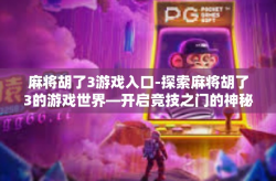 麻将胡了3游戏入口-探索麻将胡了3的游戏世界—开启竞技之门的神秘入口-麻将胡了3游戏入口