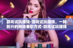 游戏试玩赚钱-游戏试玩赚钱，一种新兴的网络兼职方式-游戏试玩赚钱