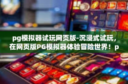 pg模拟器试玩网页版-沉浸式试玩，在网页版PG模拟器体验冒险世界！pg模拟器试玩网页版
