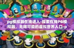 pg模拟器在线进入-探索在线PG模拟器，无限可能的虚拟世界入口-pg模拟器在线进入