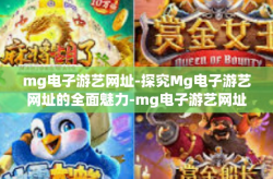 mg电子游艺网址-探究Mg电子游艺网址的全面魅力-mg电子游艺网址