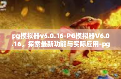 pg模拟器v6.0.16-PG模拟器V6.0.16，探索最新功能与实际应用-pg模拟器v6.0.16