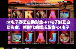pt电子游艺自助彩金-PT电子游艺自助彩金，新时代的娱乐革命-pt电子游艺自助彩金