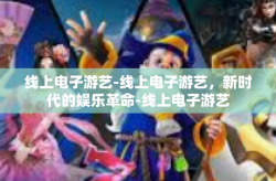 线上电子游艺-线上电子游艺，新时代的娱乐革命-线上电子游艺