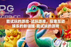 能试玩的游戏-试玩游戏，探索互动娱乐的新领域-能试玩的游戏