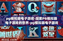 pg模拟器电子游戏-探索PG模拟器电子游戏的世界-pg模拟器电子游戏