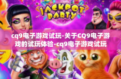cq9电子游戏试玩-关于CQ9电子游戏的试玩体验-cq9电子游戏试玩