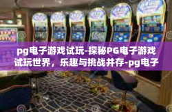 pg电子游戏试玩-探秘PG电子游戏试玩世界，乐趣与挑战并存-pg电子游戏试玩