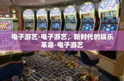 电子游艺-电子游艺，新时代的娱乐革命-电子游艺