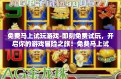 免费马上试玩游戏-即刻免费试玩，开启你的游戏冒险之旅！免费马上试玩游戏
