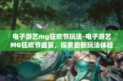 电子游艺mg狂欢节玩法-电子游艺MG狂欢节盛宴，探索最新玩法体验极致乐趣-电子游艺mg狂欢节玩法