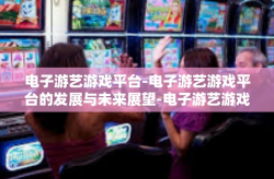 电子游艺游戏平台-电子游艺游戏平台的发展与未来展望-电子游艺游戏平台