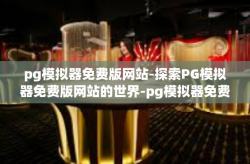 pg模拟器免费版网站-探索PG模拟器免费版网站的世界-pg模拟器免费版网站