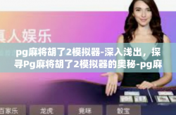pg麻将胡了2模拟器-深入浅出，探寻Pg麻将胡了2模拟器的奥秘-pg麻将胡了2模拟器