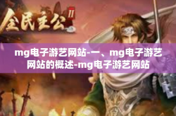 mg电子游艺网站-一、mg电子游艺网站的概述-mg电子游艺网站