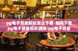 pg电子赏金船长怎么下载-如何下载pg电子赏金船长游戏-pg电子赏金船长怎么下载