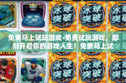 免费马上试玩游戏-免费试玩游戏，即刻开启你的游戏人生！免费马上试玩游戏
