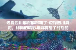 边锋四川麻将麻将胡了-边锋四川麻将，牌局的精彩与麻将胡了时刻的喜悦-边锋四川麻将麻将胡了