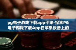pg电子游戏下载app平果-探索PG电子游戏下载App在苹果设备上的新体验-pg电子游戏下载app平果