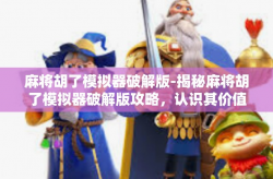 麻将胡了模拟器破解版-揭秘麻将胡了模拟器破解版攻略，认识其价值和潜在风险-麻将胡了模拟器破解版