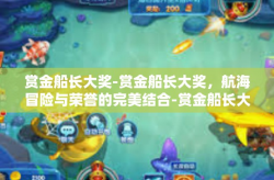 赏金船长大奖-赏金船长大奖，航海冒险与荣誉的完美结合-赏金船长大奖