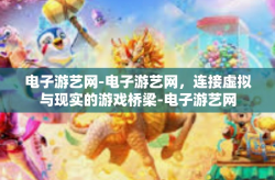 电子游艺网-电子游艺网，连接虚拟与现实的游戏桥梁-电子游艺网