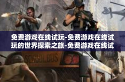 免费游戏在线试玩-免费游戏在线试玩的世界探索之旅-免费游戏在线试玩