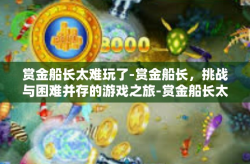 赏金船长太难玩了-赏金船长，挑战与困难并存的游戏之旅-赏金船长太难玩了