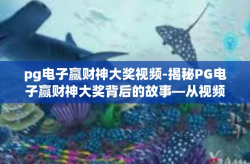 pg电子赢财神大奖视频-揭秘PG电子赢财神大奖背后的故事—从视频角度看财富之秘-pg电子赢财神大奖视频