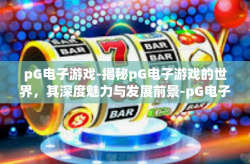 pG电子游戏-揭秘pG电子游戏的世界，其深度魅力与发展前景-pG电子游戏
