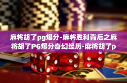 麻将胡了pg爆分-麻将胜利背后之麻将胡了PG爆分奇幻经历-麻将胡了pg爆分