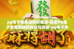 pg电子免费旋转好难进-探索PG电子免费旋转的挑战与突破-pg电子免费旋转好难进