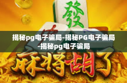 揭秘pg电子骗局-揭秘PG电子骗局-揭秘pg电子骗局
