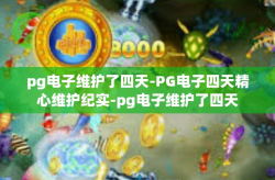 pg电子维护了四天-PG电子四天精心维护纪实-pg电子维护了四天