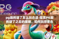 pg麻将胡了怎么玩合适-探索PG麻将胡了之后的策略，如何玩得更合适？pg麻将胡了怎么玩合适