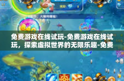 免费游戏在线试玩-免费游戏在线试玩，探索虚拟世界的无限乐趣-免费游戏在线试玩