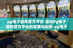 pg电子游戏官方平台-探究Pg电子游戏官方平台的发展与创新-pg电子游戏官方平台